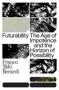Title: Futurability: The Age of Impotence and the Horizon of Possibility, Author: Francesco Berardi
