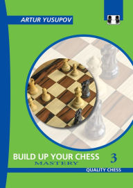 Title: Build Up Your Chess 3: Mastery, Author: Artur Yusupov