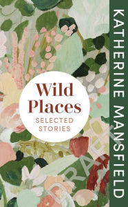 Title: Wild Places: Selected Stories, Author: Katherine Mansfield