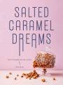 Salted Caramel Dreams: Over 70 Incredible Caramel Creations
