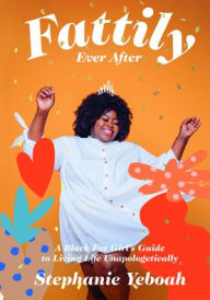 Title: Fattily Ever After: A Black Fat Girl's Guide to Living Life Unapologetically, Author: Stephanie Yeboah
