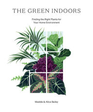 Title: The Green Indoors: Finding the Right Plants for Your Home Environment, Author: Maddie Bailey