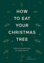 How to Eat Your Christmas Tree: Delicious, Innovative Recipes for Cooking with Trees