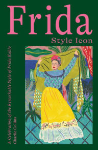 Title: Frida: Style Icon: A Celebration of the Remarkable Style of Frida Kahlo, Author: Charlie Collins