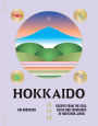 Hokkaido: Recipes from the Seas, Fields and Farmlands of Northern Japan