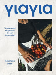 Title: Yiayia: Time-perfected Recipes from Greece's Grandmothers, Author: Anastasia Miari