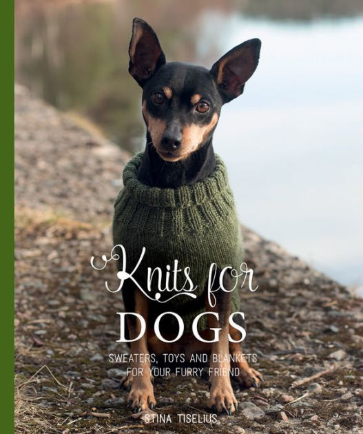 Knits for Dogs Sweaters, Toys and Blankets for Your Furry Friend by