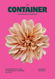 Title: The Container Gardening Handbook: A Beginner's Guide to Growing Flowers in Pots, Author: Isabelle Palmer