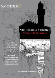 Title: Archeologia a Firenze: Citta e Territorio: Atti del Workshop. Firenze, 12-13 Aprile 2013, Author: Valeria d'Aquino