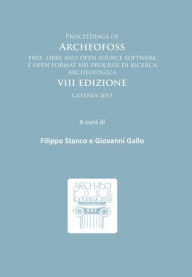 Title: Proceedings of ArcheoFOSS: Free, libre and open source software e open format nei processi di ricerca archeologica: VIII Edizione, Catania 2013, Author: Giovanni Gallo
