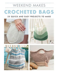 Title: Weekend Makes: Crocheted Bags: 25 Quick and Easy Projects to Make, Author: Guild of Master Craftsman Publications Ltd.