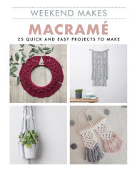 Title: Weekend Makes: Macrame: 25 Quick and Easy Projects to Make, Author: Guild of Master Craftsman Publications Ltd.