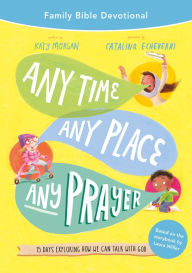 Title: Any Time, Any Place, Any Prayer Family Bible Devotional: 15 Days Exploring How We Can Talk with God, Author: Katy Morgan