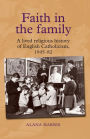 Faith in the family: A lived religious history of English Catholicism, 194582