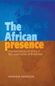 Title: The African presence: Representations of Africa in the construction of Britishness, Author: Graham Harrison