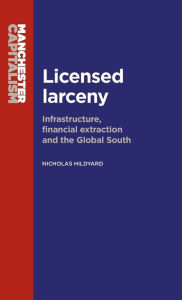 Title: Licensed larceny: Infrastructure, financial extraction and the global South, Author: Nicholas Hildyard