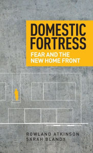 Title: Domestic fortress: Fear and the new home front, Author: Rowland Atkinson