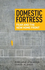 Title: Domestic fortress: Fear and the new home front, Author: Rowland Atkinson