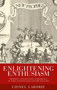 Title: Enlightening enthusiasm: Prophecy and religious experience in early eighteenth-century England, Author: Lionel Laborie