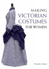 Title: Making Victorian Costumes for Women, Author: Heather Audin