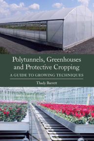 Title: Polytunnels, Greenhouses and Protective Cropping: A Guide to Growing Techniques, Author: Thady Barrett