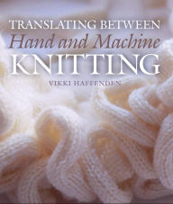 Title: Translating Between Hand and Machine Knitting, Author: Vikki Haffenden