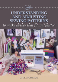 Title: Understanding and Adjusting Sewing Patterns: to make clothes that fit and flatter, Author: Gill McBride