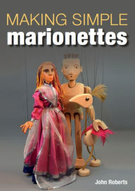 Title: Making Simple Marionettes, Author: John Roberts