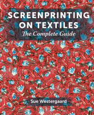 Title: Screenprinting on Textiles: The Complete Guide, Author: Sue Westergaard