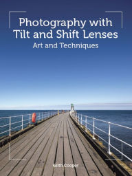 Title: Photography with Tilt and Shift Lenses: Art and Techniques, Author: Keith Cooper