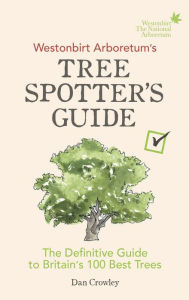 Title: Westonbirt Arboretum's Tree Spotter's Guide: The Definitive Guide to Britain's 100 Best Trees, Author: Dan Crowley