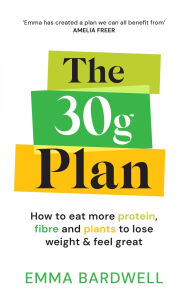 Title: The 30g Plan: How to balance plants, protein and fibre to lose weight - without dieting, Author: Emma Bardwell