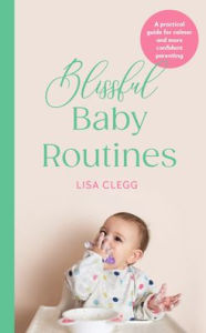 Title: Blissful Baby Routines: A Practical Guide for Calmer and More Confident Parenting, Author: Lisa Clegg