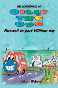 Title: The Adventures of Billy the Bus: Farewell to Port William Bay, Author: William Webster