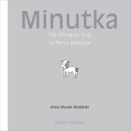 Title: Minutka: The Bilingual Dog (Spanish-English), Author: Anna Mycek-Wodecki