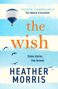 Title: The Wish: From the bestselling author of The Tattooist of Auschwitz comes a novel that will break your heart and heal your soul, Author: Heather Morris