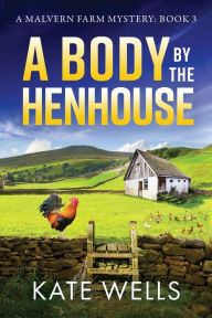Title: A Body By The Henhouse, Author: Kate Wells