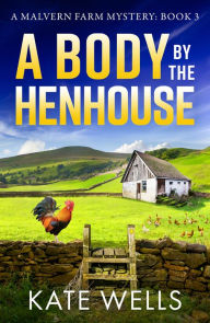 Title: A Body by the Henhouse: The BRAND NEW instalment in the gripping Malvern Mystery series from Kate Wells for 2024, Author: Kate Wells