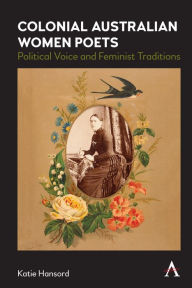 Title: Colonial Australian Women Poets: Political Voice and Feminist Traditions, Author: Katie Hansord