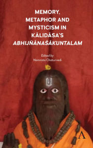 Title: Memory, Metaphor and Mysticism in Kalidasa's AbhijñanaSakuntalam, Author: Namrata Chaturvedi