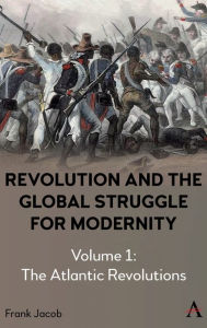 Title: Revolution and the Global Struggle for Modernity: Volume 1 - The Atlantic Revolutions, Author: Frank Jacob