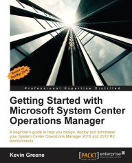 Title: Getting Started with Microsoft System Center Operations Manager: Using SCOM 2016 TP 5, Author: Kevin Greene