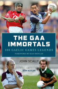 Title: The GAA Immortals: 100 Gaelic Games Legends, Author: John Scally
