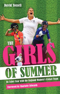 Title: The Girls of Summer: An Ashes Year with the England Women's Cricket Team, Author: David Tossell