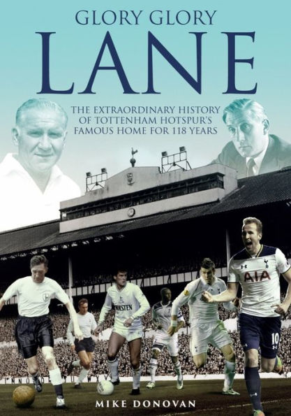 Glory Glory Lane: The Extraordinary History of Tottenham Hotspur's Home for 118 Years