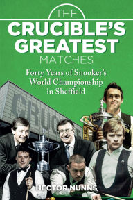 Title: The Crucible's Greatest Matches: Forty Years of Snooker's World Championship in Sheffield, Author: Hector Nunns