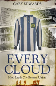 Title: Every Cloud: The Story of How Leeds City Became Leeds United, Author: Gary Edwards