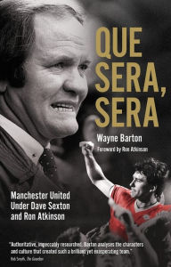 Title: Que Sera, Sera: Manchester United Under Dave Sexon and Big Ron, Author: Wayne Barton
