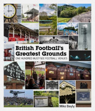 Title: British Football's Greatest Grounds: One Hundred Must-See Football Venues, Author: Mike Bayly