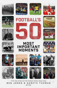 Title: Football's Fifty Most Important Moments: From the Writers of the History Boys Blog, Author: Ben Jones